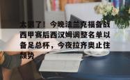 米兰官方在线 -太狠了！今晚法兰克福备战西甲赛后西汉姆调整名单以备足总杯，今夜拉齐奥止住颓势 
